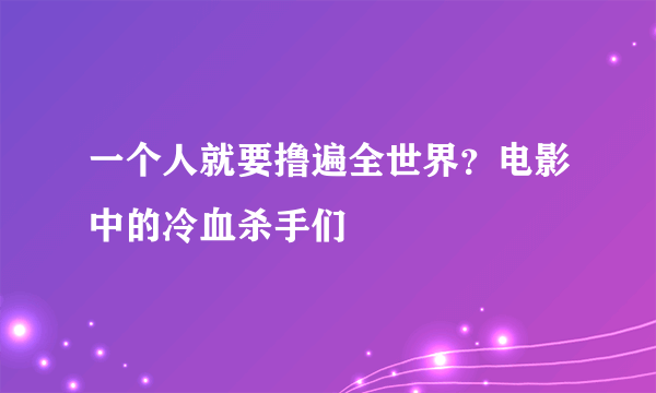 一个人就要撸遍全世界？电影中的冷血杀手们