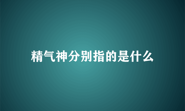 精气神分别指的是什么