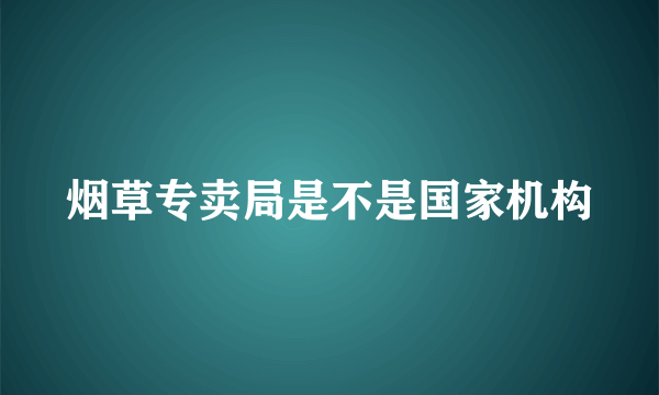 烟草专卖局是不是国家机构