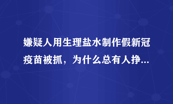 嫌疑人用生理盐水制作假新冠疫苗被抓，为什么总有人挣不义之财？