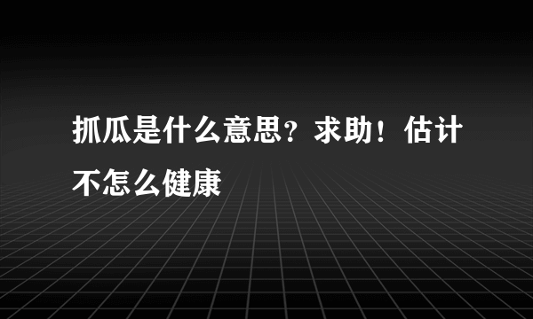 抓瓜是什么意思？求助！估计不怎么健康