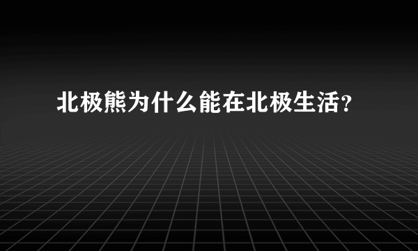 北极熊为什么能在北极生活？