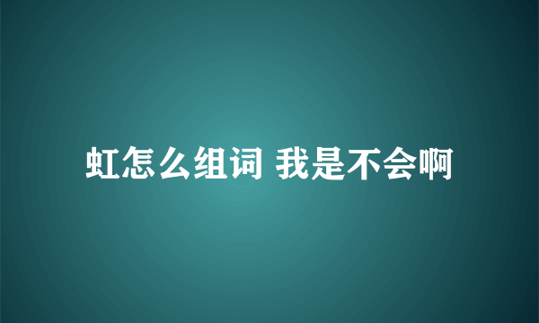 虹怎么组词 我是不会啊