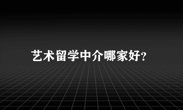 艺术留学中介哪家好？