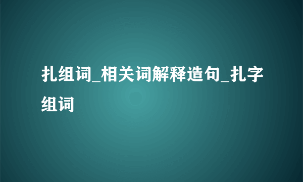 扎组词_相关词解释造句_扎字组词