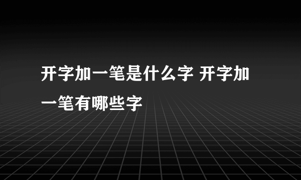 开字加一笔是什么字 开字加一笔有哪些字