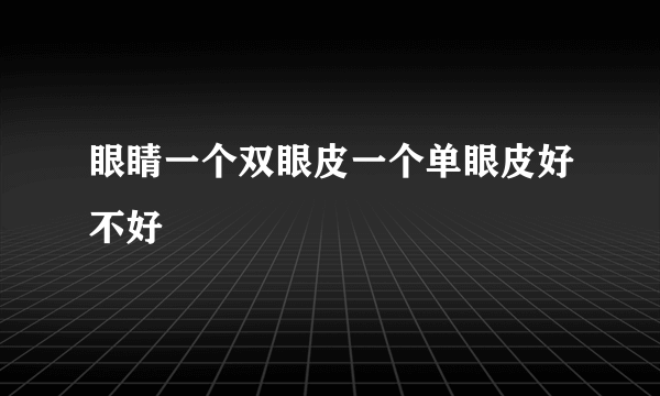 眼睛一个双眼皮一个单眼皮好不好