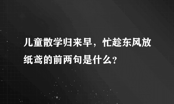 儿童散学归来早，忙趁东风放纸鸢的前两句是什么？