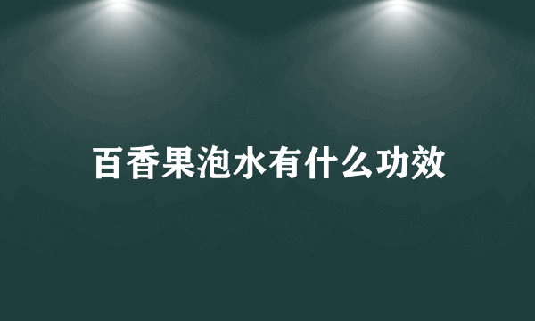 百香果泡水有什么功效