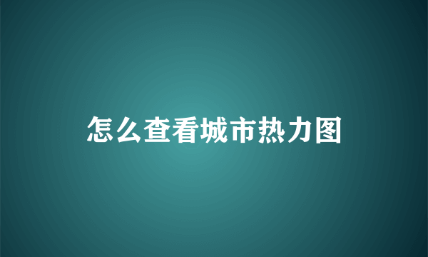 怎么查看城市热力图