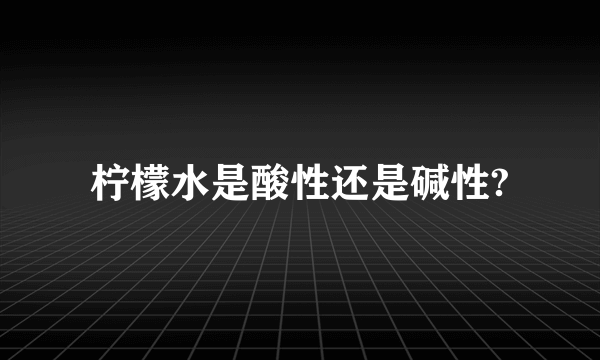 柠檬水是酸性还是碱性?