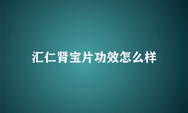 汇仁肾宝片功效怎么样