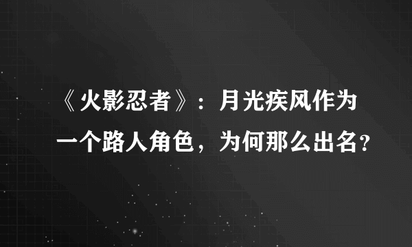 《火影忍者》：月光疾风作为一个路人角色，为何那么出名？