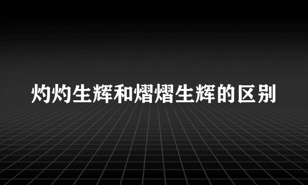 灼灼生辉和熠熠生辉的区别