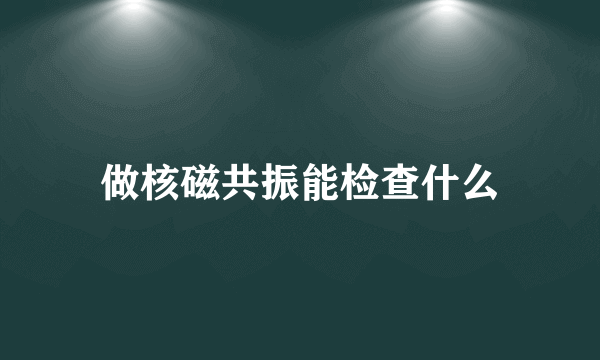 做核磁共振能检查什么