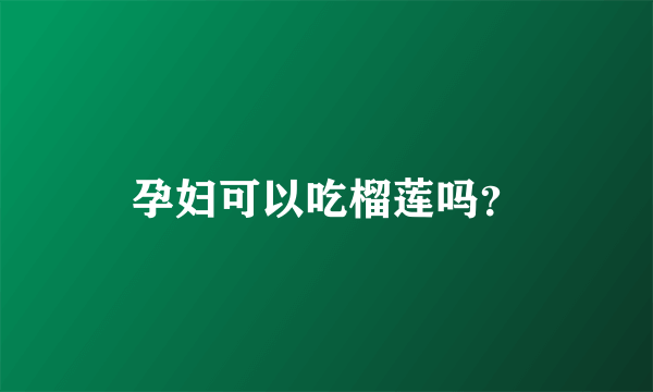 孕妇可以吃榴莲吗？