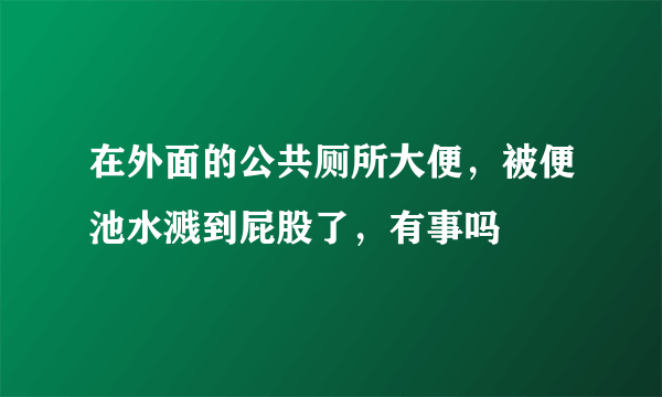 在外面的公共厕所大便，被便池水溅到屁股了，有事吗