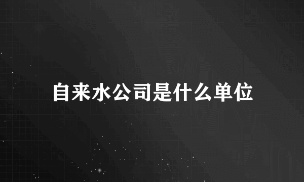 自来水公司是什么单位