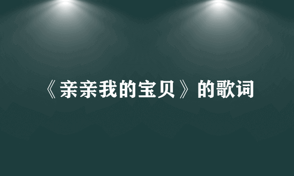 《亲亲我的宝贝》的歌词