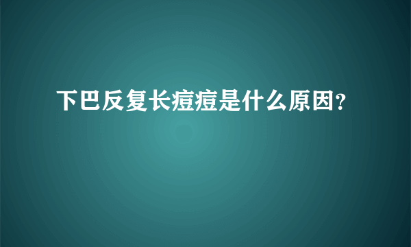 下巴反复长痘痘是什么原因？