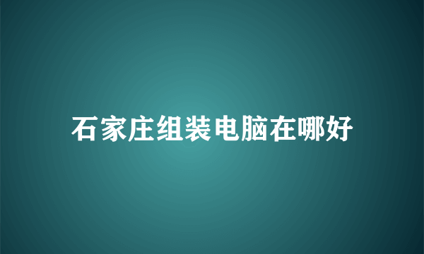 石家庄组装电脑在哪好