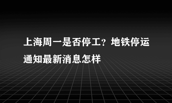 上海周一是否停工？地铁停运通知最新消息怎样