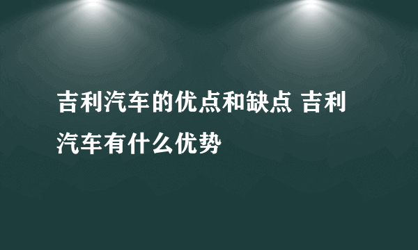 吉利汽车的优点和缺点 吉利汽车有什么优势