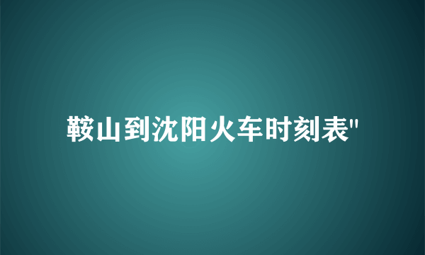 鞍山到沈阳火车时刻表