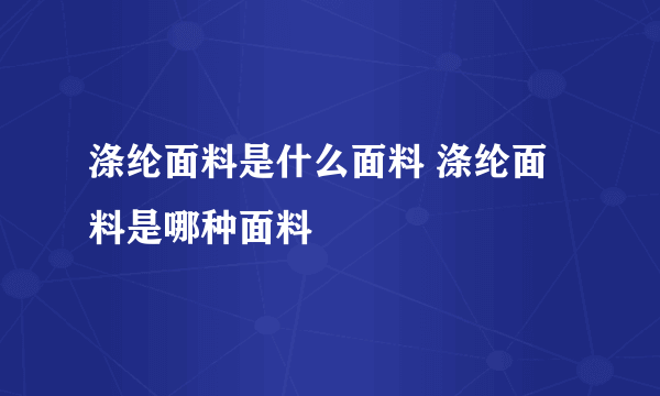 涤纶面料是什么面料 涤纶面料是哪种面料