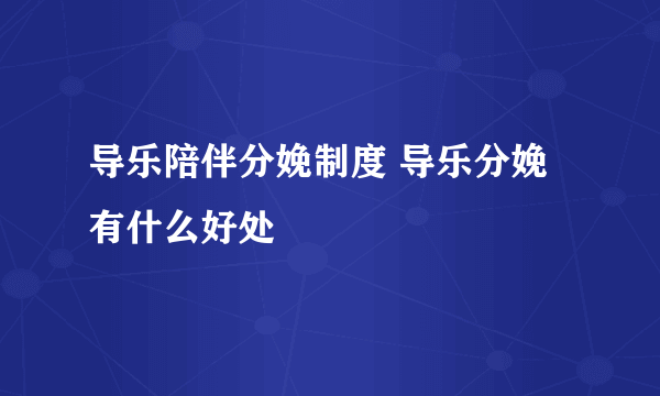 导乐陪伴分娩制度 导乐分娩有什么好处