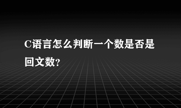 C语言怎么判断一个数是否是回文数？