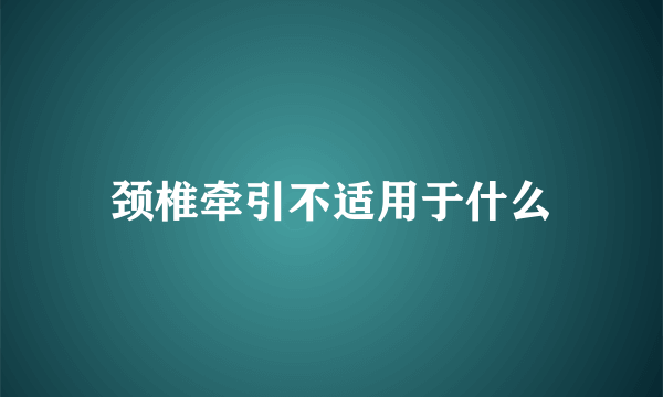 颈椎牵引不适用于什么