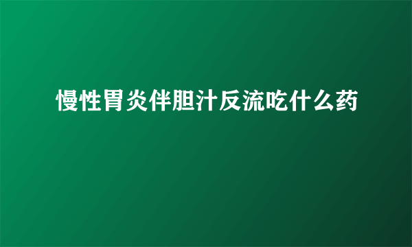 慢性胃炎伴胆汁反流吃什么药