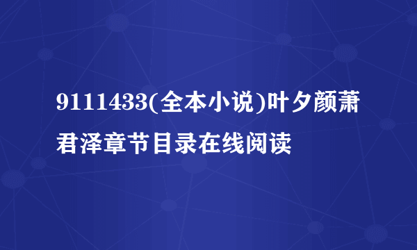 9111433(全本小说)叶夕颜萧君泽章节目录在线阅读