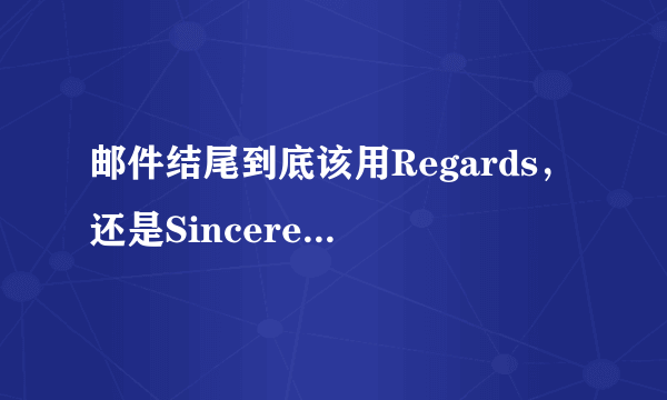 邮件结尾到底该用Regards，还是Sincerely？要用对才显专业噢！