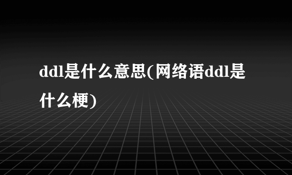 ddl是什么意思(网络语ddl是什么梗)