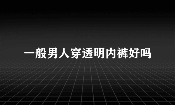 一般男人穿透明内裤好吗