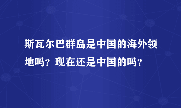 斯瓦尔巴群岛是中国的海外领地吗？现在还是中国的吗？