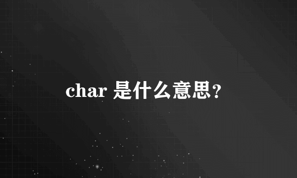 char 是什么意思？