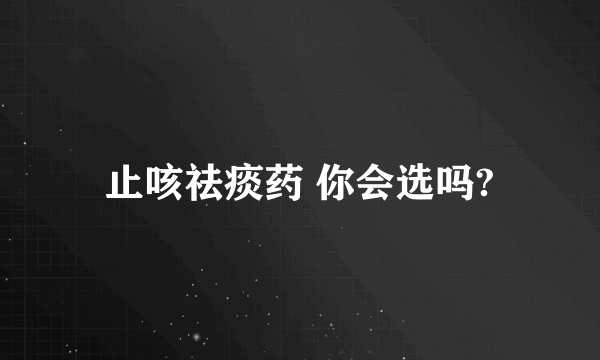 止咳祛痰药 你会选吗?