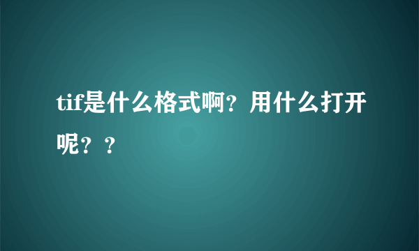 tif是什么格式啊？用什么打开呢？？