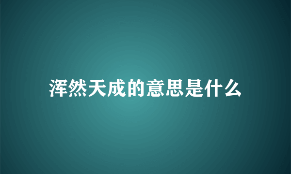 浑然天成的意思是什么