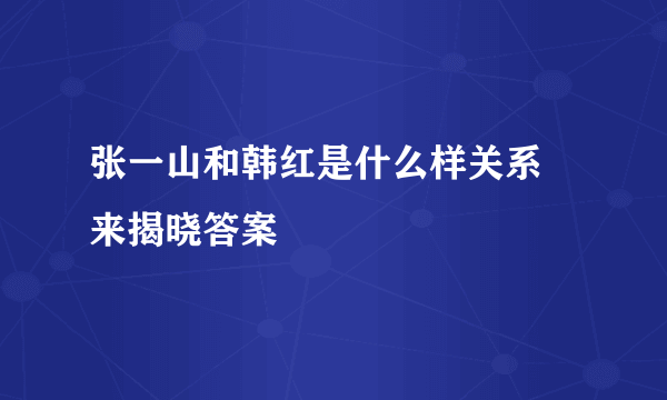 张一山和韩红是什么样关系 来揭晓答案