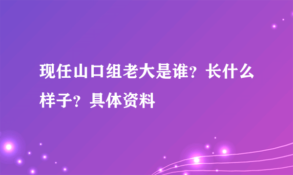 现任山口组老大是谁？长什么样子？具体资料