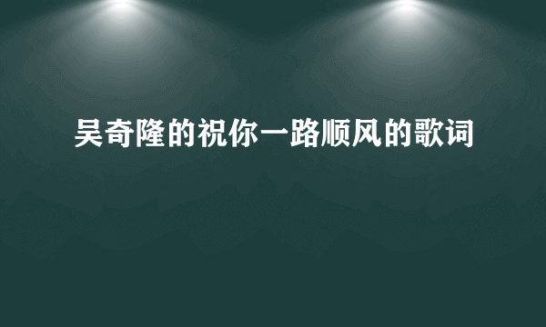 吴奇隆的祝你一路顺风的歌词