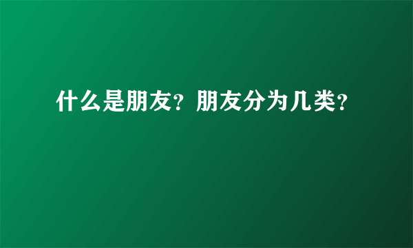 什么是朋友？朋友分为几类？