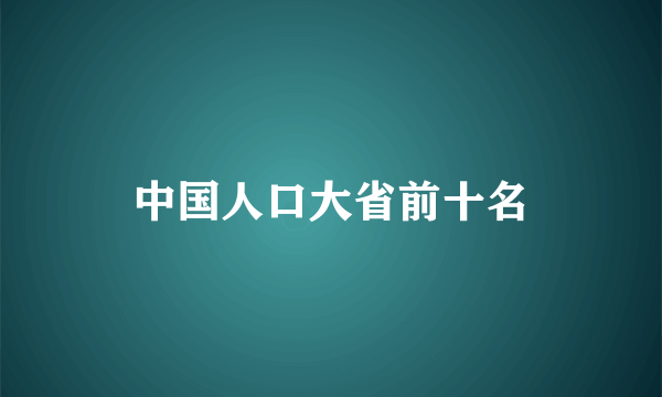 中国人口大省前十名