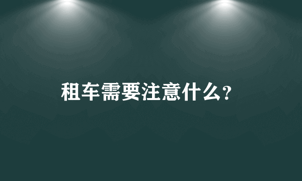 租车需要注意什么？