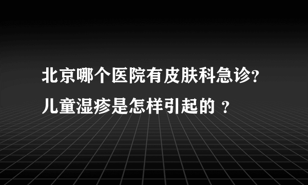 北京哪个医院有皮肤科急诊？儿童湿疹是怎样引起的 ？