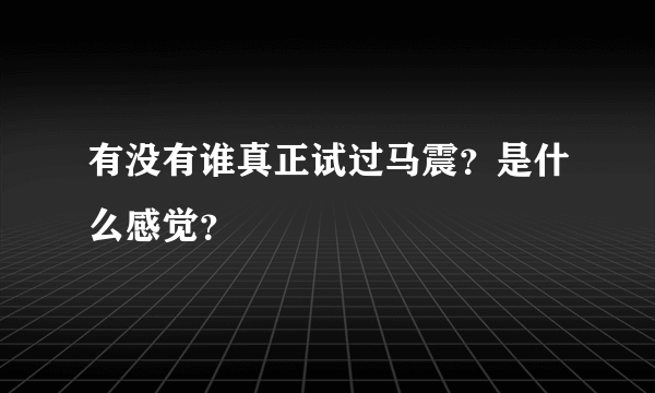 有没有谁真正试过马震？是什么感觉？